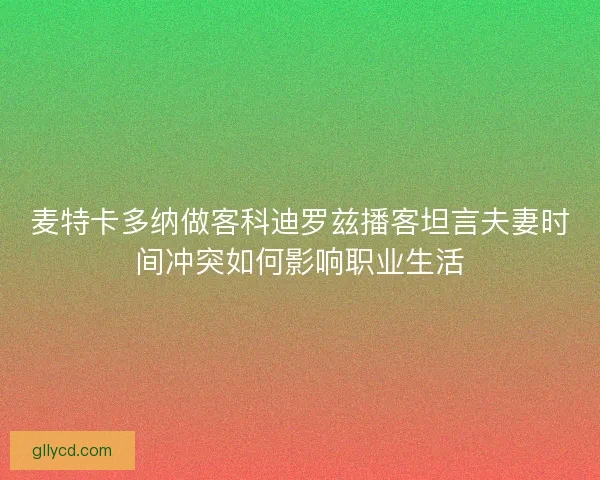麦特卡多纳做客科迪罗兹播客坦言夫妻时间冲突如何影响职业生活